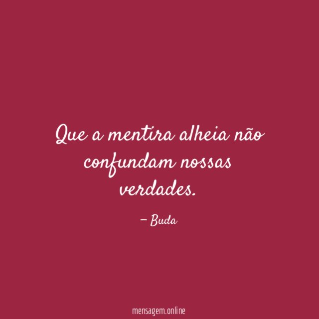 Que a mentira alheia não confundam nossas verdades
