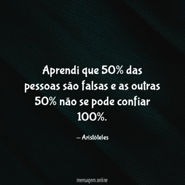 Aprendi que 50% das pessoas são falsas