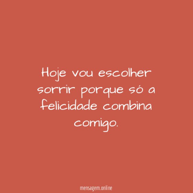 Hoje vou escolher sorrir porque só a felicidade combina comigo