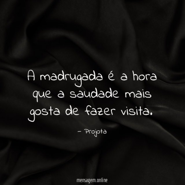 A madrugada é a hora que a saudade mais gosta de fazer visita