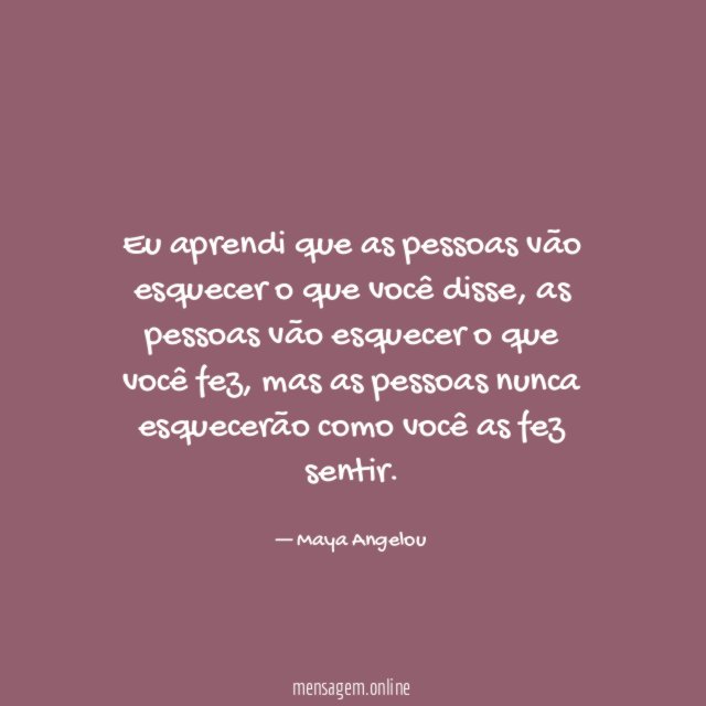 Eu aprendi que as pessoas vão esquecer o que você disse