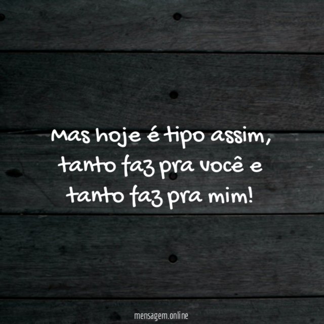Mas hoje é tipo assim