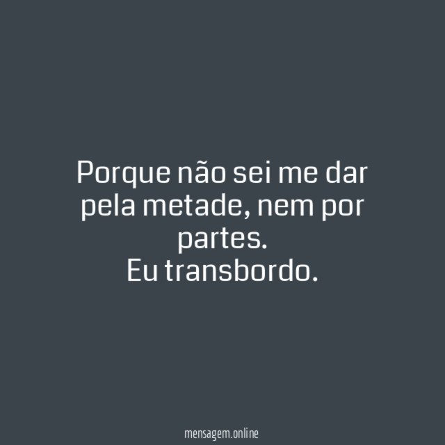 Porque não sei me dar pela metade