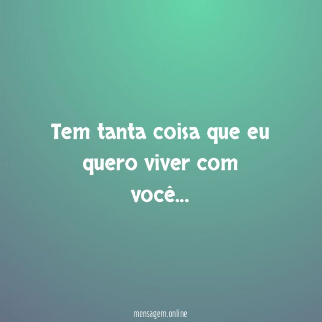 Tem tanta coisa que eu quero viver com você