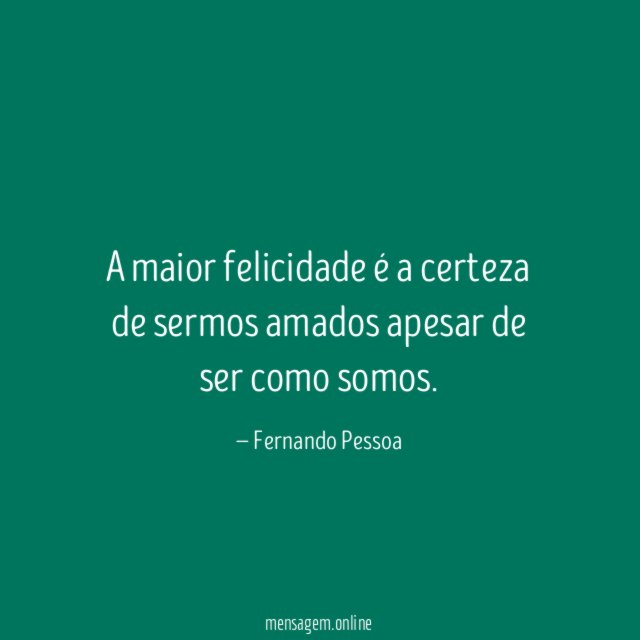 A maior felicidade é a certeza de sermos