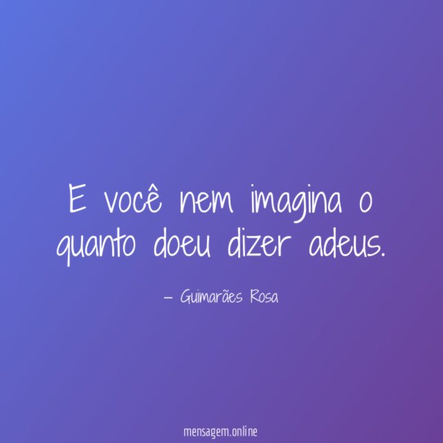 E você nem imagina o quanto doeu dizer adeus