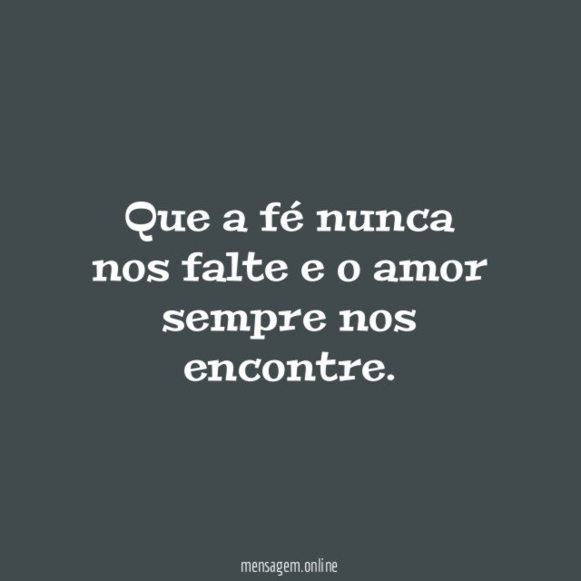 Que a fé nunca nos falte e o amor sempre nos encontre