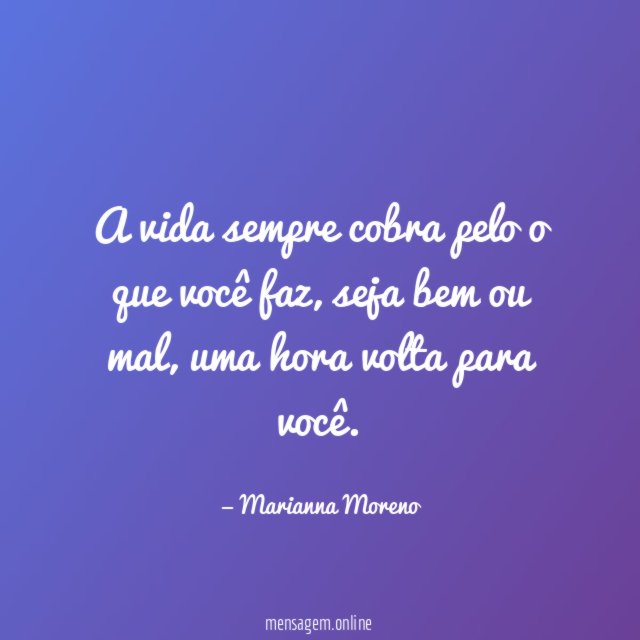 A vida sempre cobra pelo o que você faz