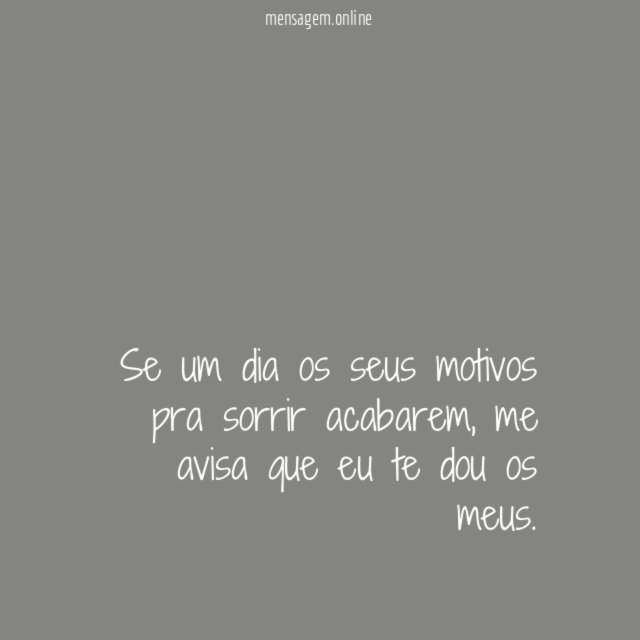 Se um dia os seus motivos pra sorrir acabarem