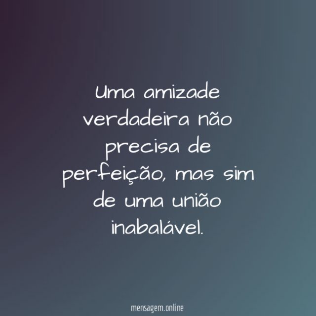 Uma amizade verdadeira não precisa de perfeição