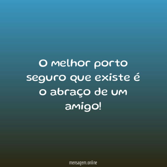 O melhor porto seguro que existe é o abraço de um amigo