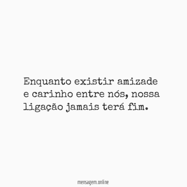 Enquanto existir amizade e carinho entre nós