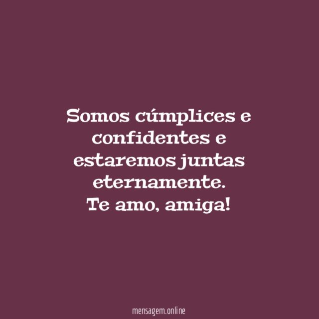 Somos cúmplices e confidentes e estaremos juntas eternamente