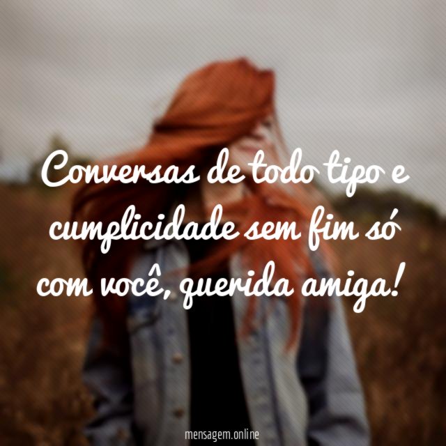 Conversas de todo tipo e cumplicidade sem fim só com você