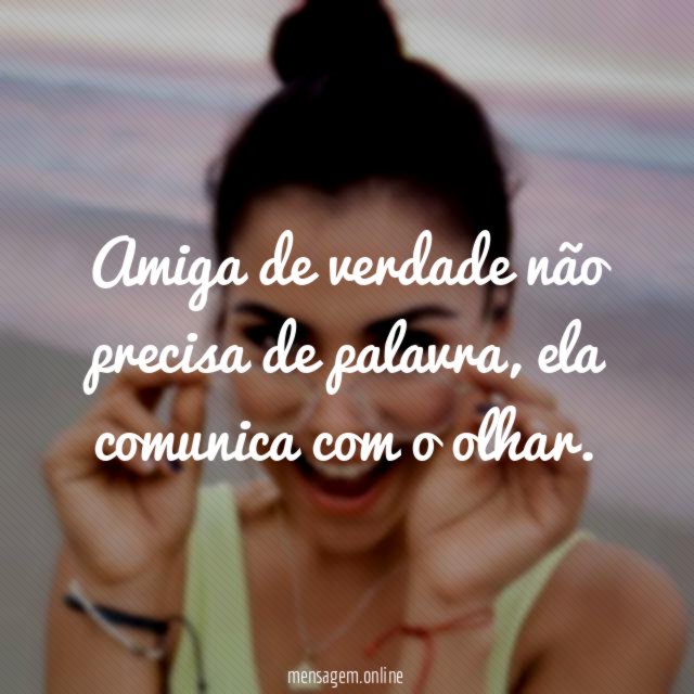 Amiga de verdade não precisa de palavra