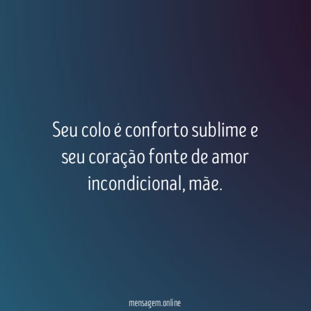 Seu colo é conforto sublime e seu coração fonte de amor incondicional