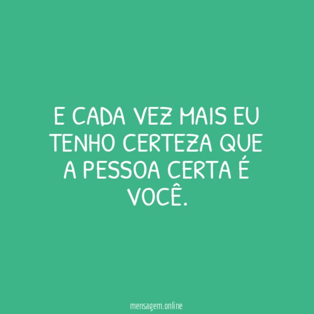E cada vez mais eu tenho certeza que a pessoa certa é você