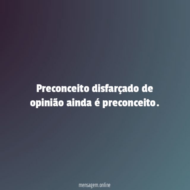 Preconceito disfarçado de opinião ainda é preconceito