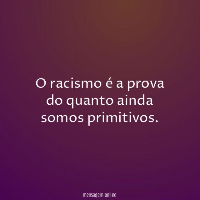 O racismo é a prova do quanto ainda somos primitivos