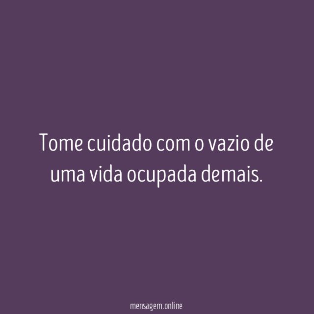 Tome cuidado com o vazio de uma vida ocupada demais
