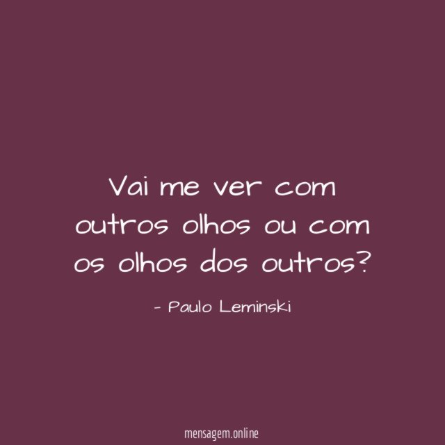 Vai me ver com outros olhos ou com os olhos dos outros