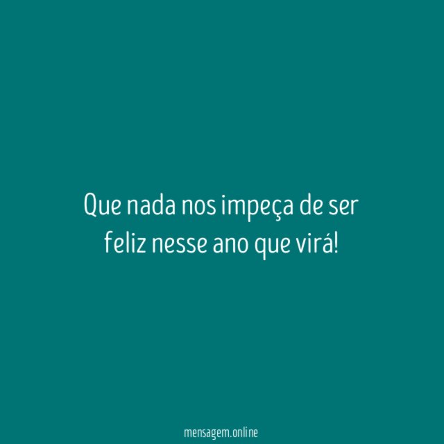 Que nada nos impeça de ser feliz nesse ano que virá
