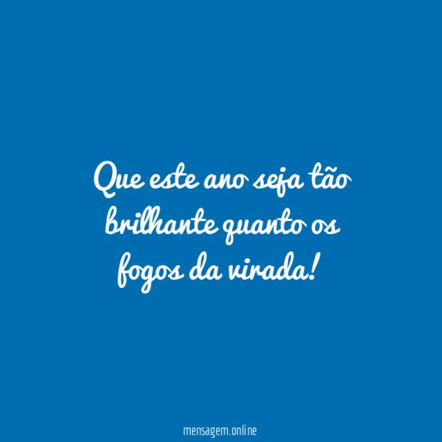 Que este ano seja tão brilhante quanto os fogos da virada