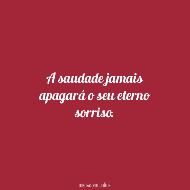 A saudade jamais apagará o seu eterno sorriso