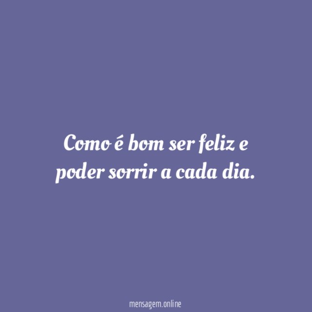 Como é bom ser feliz e poder sorrir a cada dia