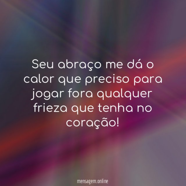 Seu abraço me dá o calor que preciso