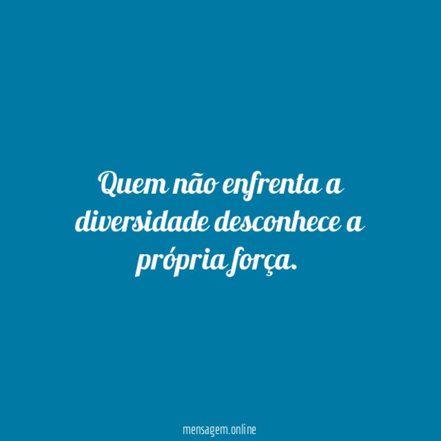 Quem não enfrenta a diversidade desconhece a própria força