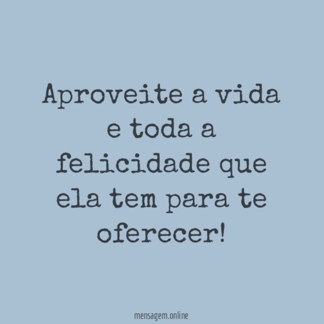 Aproveite a vida e toda a felicidade que