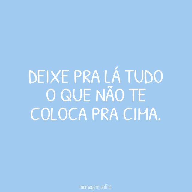 Deixe pra lá tudo o que não te coloca pra cima