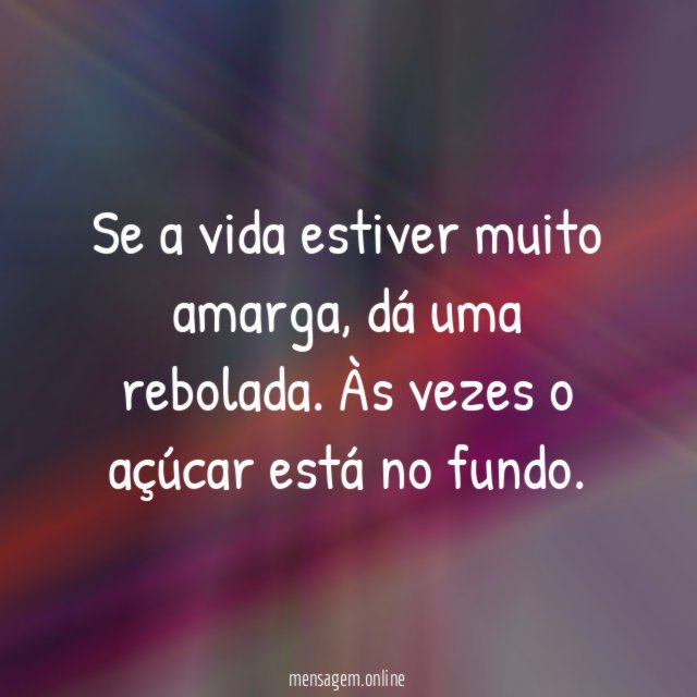 Se a vida estiver muito amarga