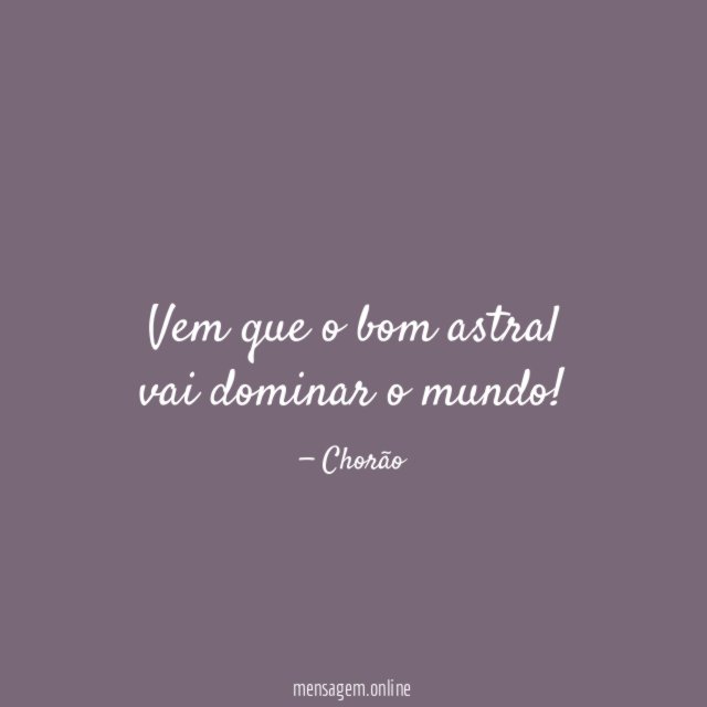Vem que o bom astral vai dominar o mundo