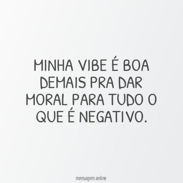 Minha vibe é boa demais pra dar moral para tudo o que é negativo