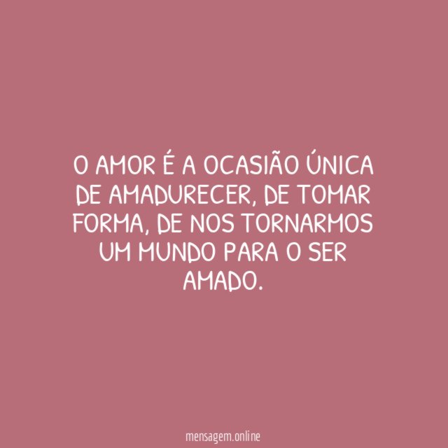 O amor é a ocasião única de amadurecer