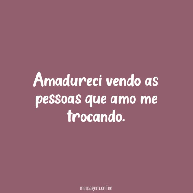 Amadureci vendo as pessoas que amo me trocando