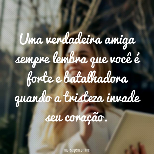Uma verdadeira amiga sempre lembra que você é