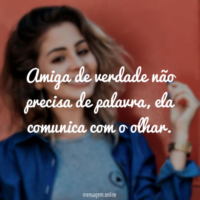 Amiga de verdade não precisa de palavra