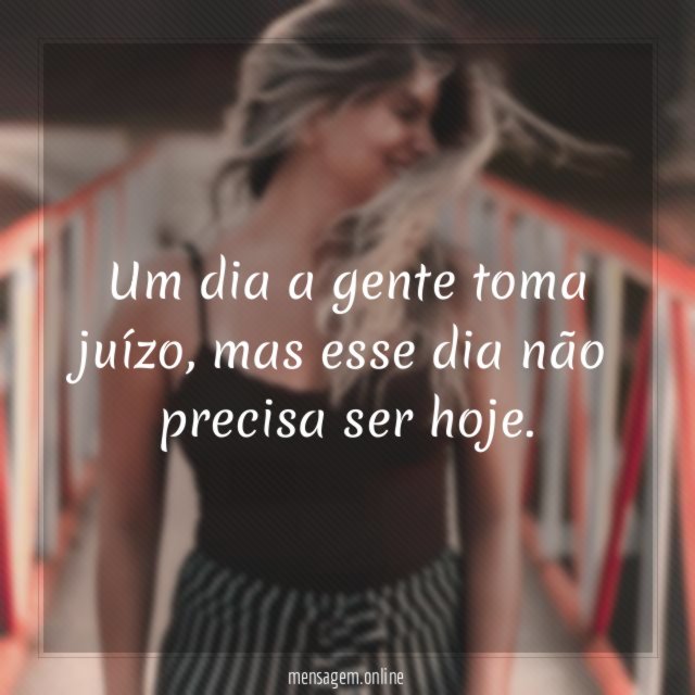 Um dia a gente toma juízo