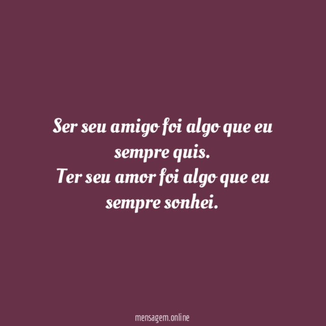 Ser seu amigo foi algo que eu sempre quis