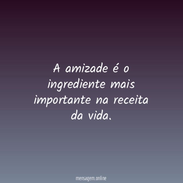 A amizade é o ingrediente mais importante na receita da vida