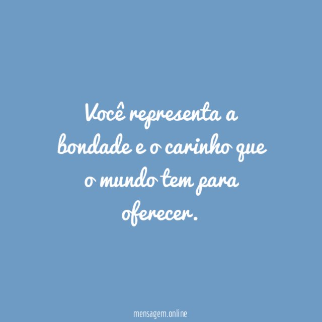 Você representa a bondade e o carinho que