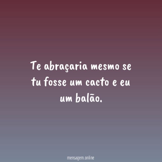 Te abraçaria mesmo se tu fosse um cacto