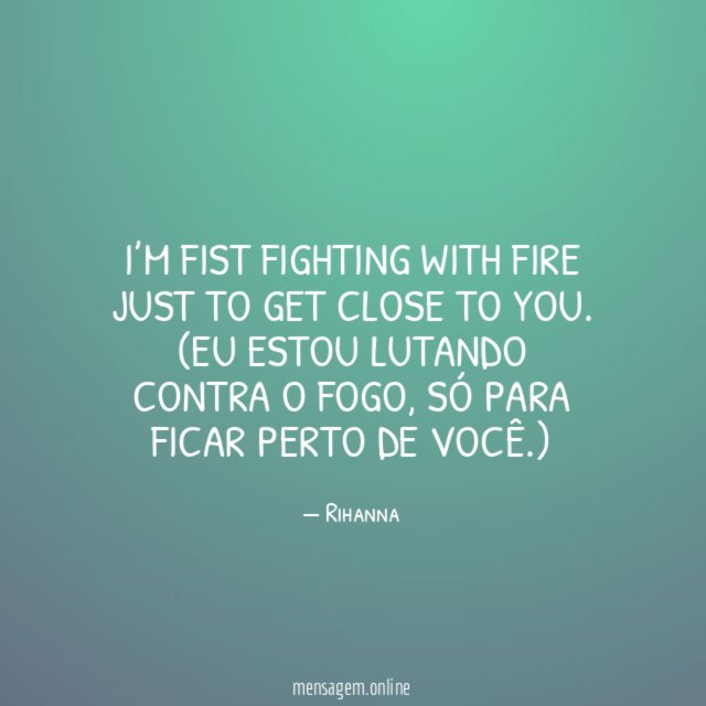 I’m fist fighting with fire just to get close to you