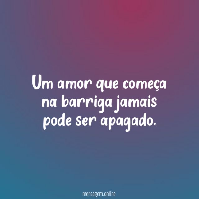Um amor que começa na barriga jamais pode ser apagado