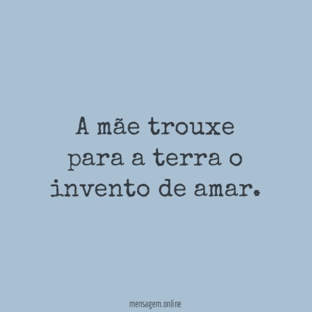 A mãe trouxe para a terra o invento de amar