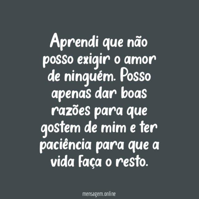 Aprendi que não posso exigir o amor de ninguém