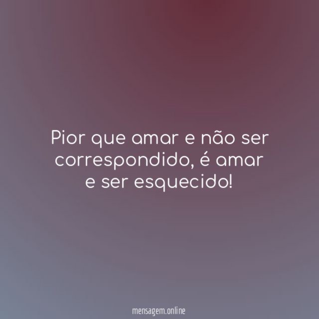 Pior que amar e não ser correspondido